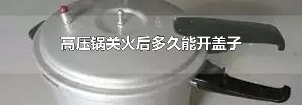 高压锅关火后多久能开盖子
