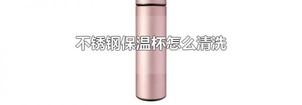 不锈钢保温杯怎么清洗