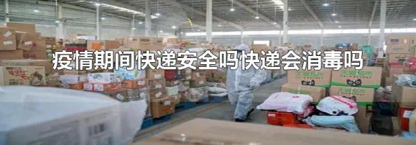 疫情期间快递安全吗快递会消毒吗