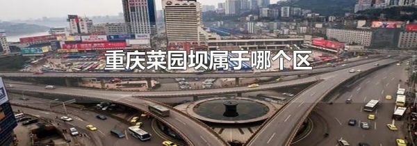 重庆菜园坝属于哪个区