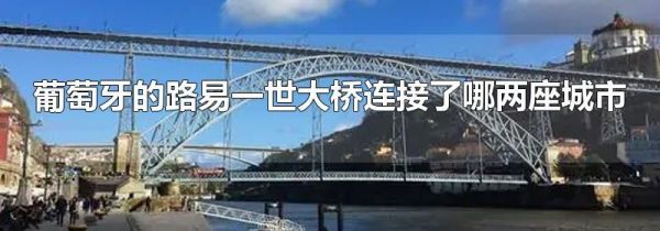 葡萄牙的路易一世大桥连接了哪两座城市