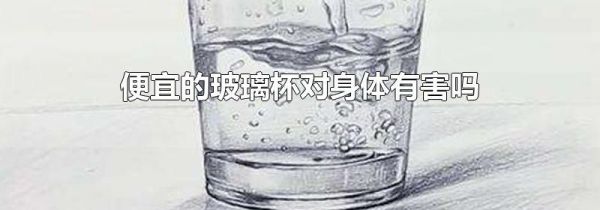 便宜的玻璃杯对身体有害吗