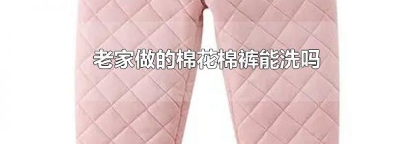 老家做的棉花棉裤能洗吗