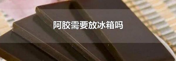 阿胶需要放冰箱吗
