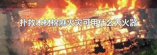 扑救木材棉麻火灾可用什么灭火器