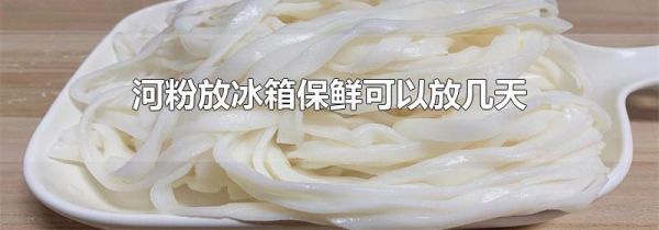 河粉放冰箱保鲜可以放几天
