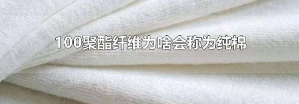 100聚酯纤维为啥会称为纯棉