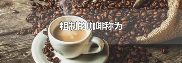 粗制的咖啡称为