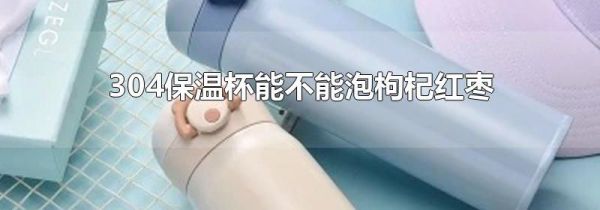304保温杯能不能泡枸杞红枣