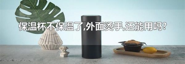 保温杯不保温了,外面烫手,还能用吗?