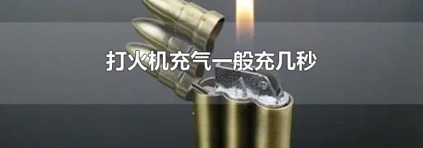打火机充气一般充几秒