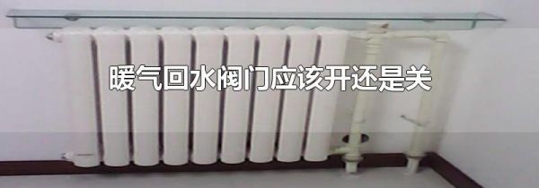 暖气回水阀门应该开还是关