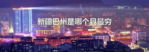 新疆巴州是哪个县最穷