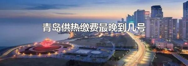 青岛供热缴费最晚到几号