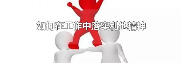如何在工作中落实利他精神
