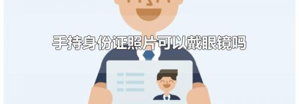 手持身份证照片可以戴眼镜吗