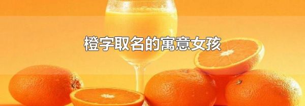 橙字取名的寓意女孩