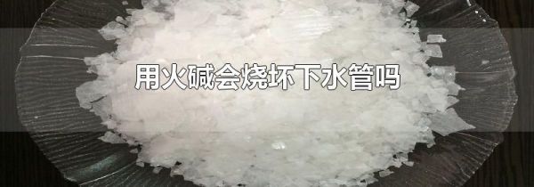 用火碱会烧坏下水管吗