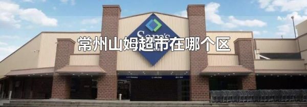 常州山姆超市在哪个区
