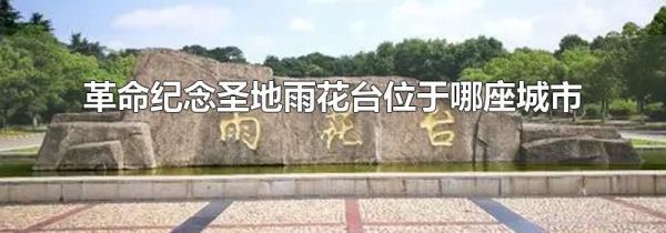 革命纪念圣地雨花台位于哪座城市