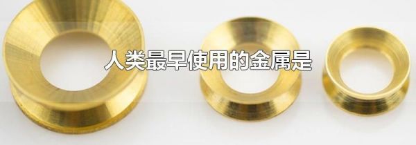 人类最早使用的金属是