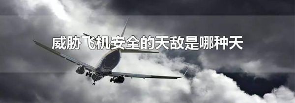威胁飞机安全的天敌是哪种天气现象