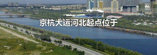 京杭大运河北起点位于