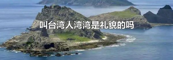 叫台湾人湾湾是礼貌的吗