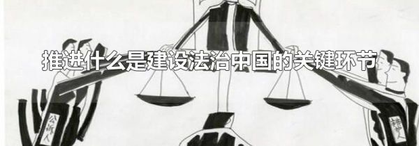 推进什么是建设法治中国的关键环节