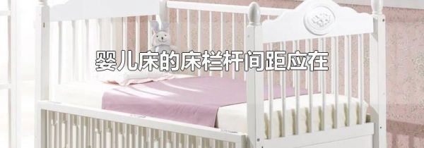 婴儿床的床栏杆间距应在