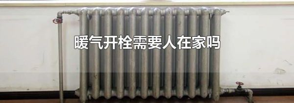暖气开栓需要人在家吗