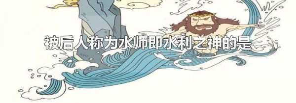被后人称为水师即水利之神的是