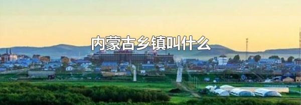 内蒙古乡镇叫什么