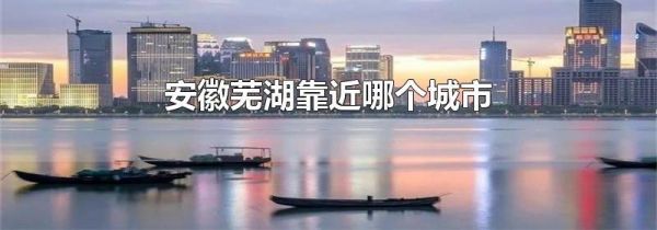 安徽芜湖靠近哪个城市