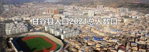 甘谷县人口2021总人数口
