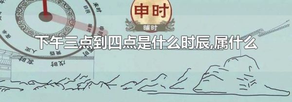 下午三点到四点是什么时辰,属什么