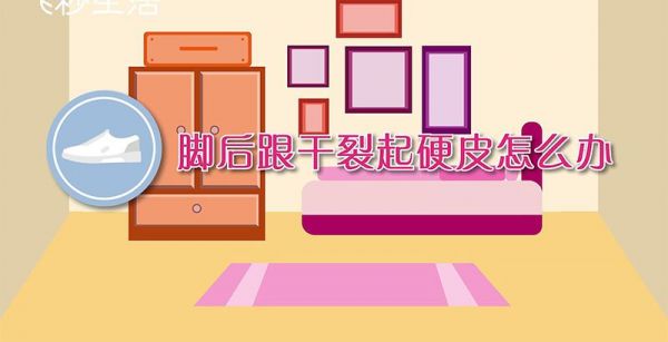 脚后跟干裂起硬皮怎么办